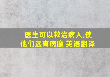 医生可以救治病人,使他们远离病魔 英语翻译